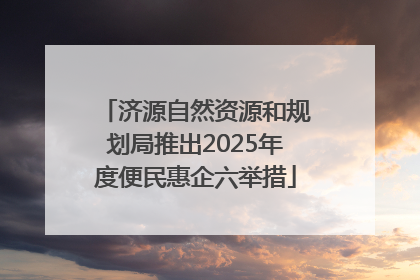 济源自然资源和规划局推出2025年度便民惠企六举措